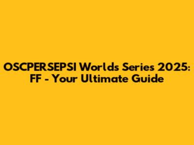 OSCPERSEPSI Worlds Series 2025: FF - Your Ultimate Guide