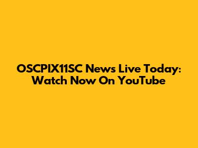 OSCPIX11SC News Live Today: Watch Now On YouTube