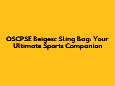 OSCPSE Beigesc Sling Bag: Your Ultimate Sports Companion