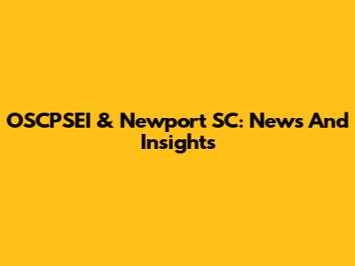 OSCPSEI & Newport SC: News And Insights
