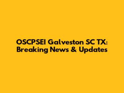 OSCPSEI Galveston SC TX: Breaking News & Updates
