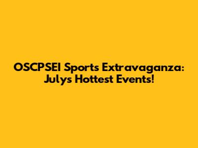 OSCPSEI Sports Extravaganza: July's Hottest Events!