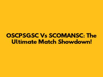 OSCPSGSC Vs SCOMANSC: The Ultimate Match Showdown!