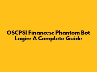OSCPSI Financesc Phantom Bot Login: A Complete Guide