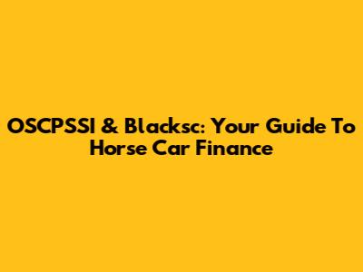 OSCPSSI & Blacksc: Your Guide To Horse Car Finance
