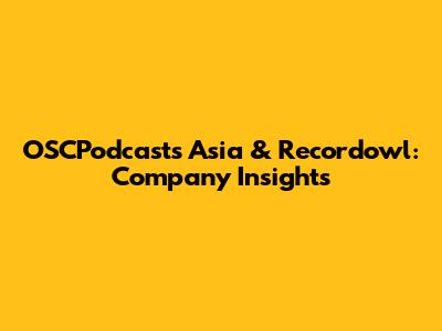 OSCPodcasts Asia & Recordowl: Company Insights
