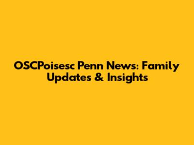 OSCPoisesc Penn News: Family Updates & Insights