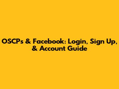 OSCPs & Facebook: Login, Sign Up, & Account Guide