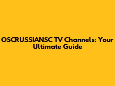 OSCRUSSIANSC TV Channels: Your Ultimate Guide