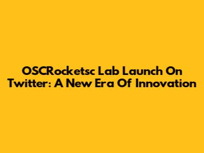 OSCRocketsc Lab Launch On Twitter: A New Era Of Innovation