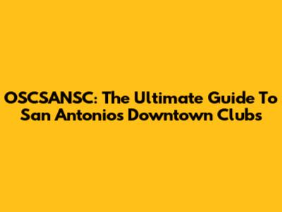 OSCSANSC: The Ultimate Guide To San Antonio's Downtown Clubs