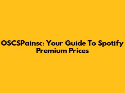 OSCSPainsc: Your Guide To Spotify Premium Prices