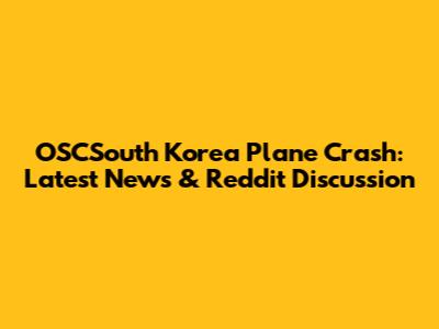 OSCSouth Korea Plane Crash: Latest News & Reddit Discussion