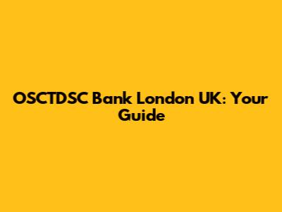 OSCTDSC Bank London UK: Your Guide