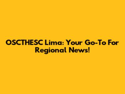 OSCTHESC Lima: Your Go-To For Regional News!