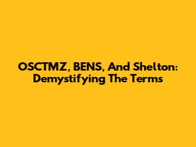 OSCTMZ, BENS, And Shelton: Demystifying The Terms