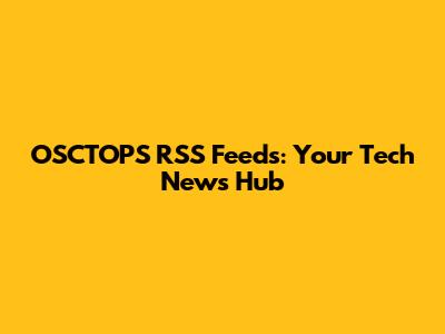 OSCTOPS RSS Feeds: Your Tech News Hub