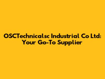 OSCTechnicalsc Industrial Co Ltd: Your Go-To Supplier