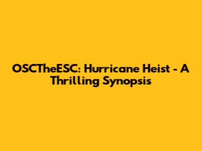 OSCTheESC: Hurricane Heist - A Thrilling Synopsis