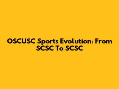OSCUSC Sports Evolution: From SCSC To SCSC
