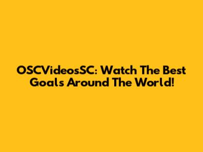 OSCVideosSC: Watch The Best Goals Around The World!