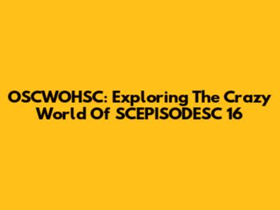 OSCWOHSC: Exploring The Crazy World Of SCEPISODESC 16