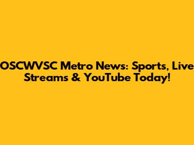 OSCWVSC Metro News: Sports, Live Streams & YouTube Today!