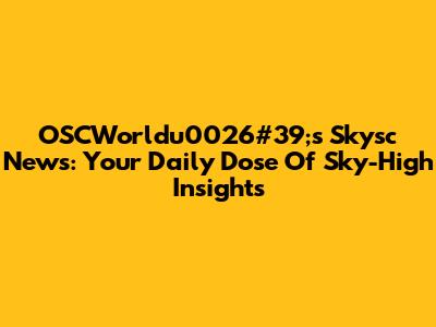 OSCWorldu0026#39;s Skysc News: Your Daily Dose Of Sky-High Insights
