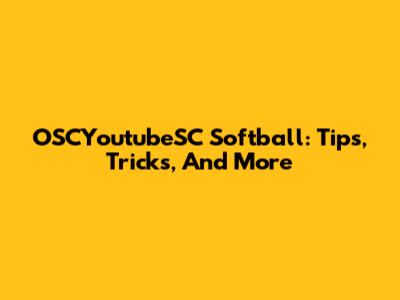 OSCYoutubeSC Softball: Tips, Tricks, And More