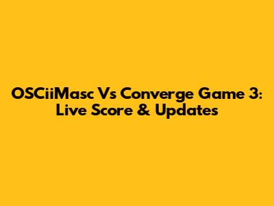 OSCiiMasc Vs Converge Game 3: Live Score & Updates