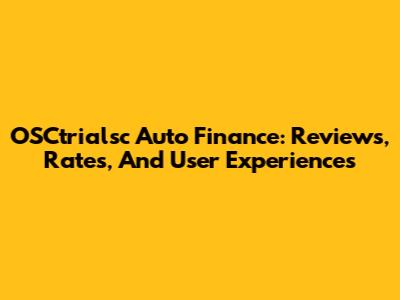 OSCtrialsc Auto Finance: Reviews, Rates, And User Experiences