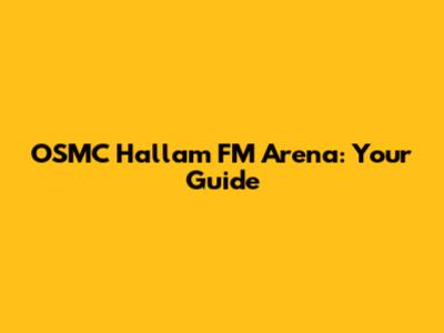 OSMC Hallam FM Arena: Your Guide
