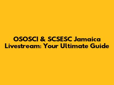 OSOSCI & SCSESC Jamaica Livestream: Your Ultimate Guide