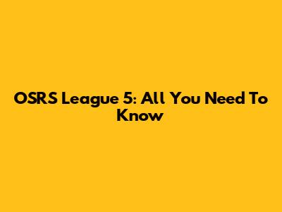 OSRS League 5: All You Need To Know