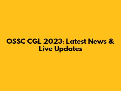 OSSC CGL 2023: Latest News & Live Updates