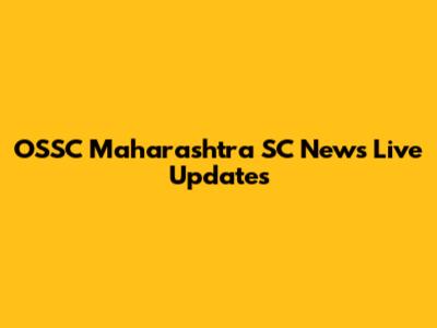 OSSC Maharashtra SC News Live Updates