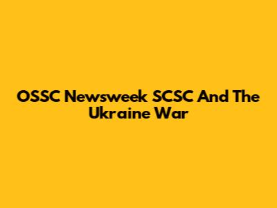 OSSC Newsweek SCSC And The Ukraine War