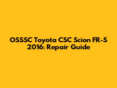 OSSSC Toyota CSC Scion FR-S 2016: Repair Guide