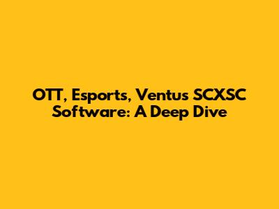 OTT, Esports, Ventus SCXSC Software: A Deep Dive