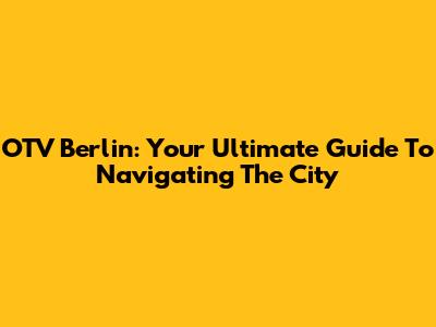 OTV Berlin: Your Ultimate Guide To Navigating The City