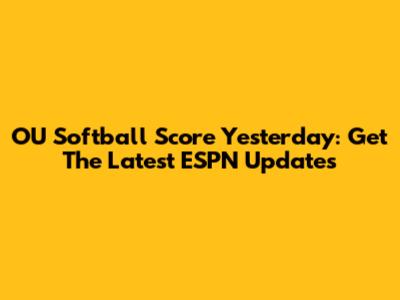 OU Softball Score Yesterday: Get The Latest ESPN Updates