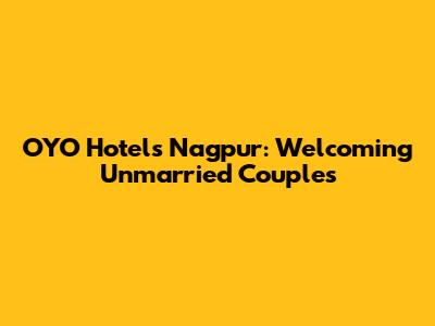 OYO Hotels Nagpur: Welcoming Unmarried Couples