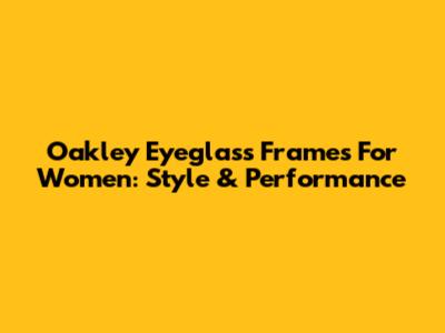Oakley Eyeglass Frames For Women: Style & Performance