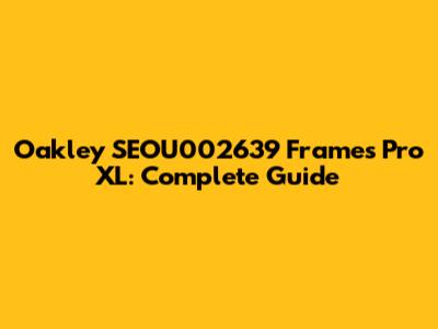 Oakley SEOU002639 Frames Pro XL: Complete Guide