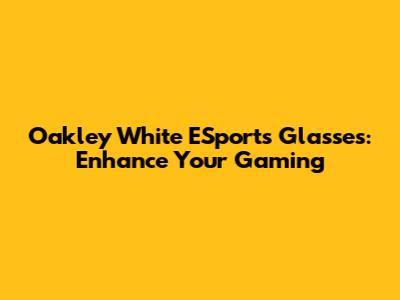 Oakley White ESports Glasses: Enhance Your Gaming