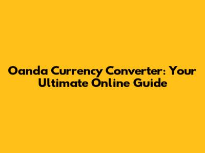 Oanda Currency Converter: Your Ultimate Online Guide