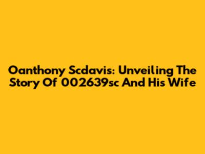 Oanthony Scdavis: Unveiling The Story Of 002639sc And His Wife