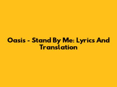 Oasis - Stand By Me: Lyrics And Translation