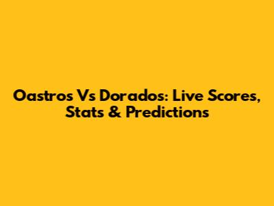 Oastros Vs Dorados: Live Scores, Stats & Predictions
