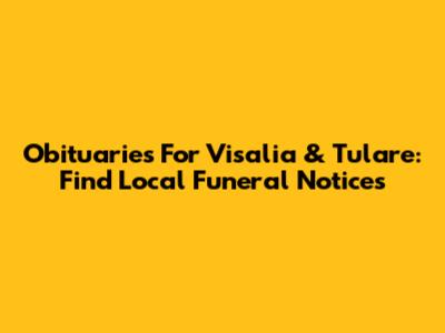 Obituaries For Visalia & Tulare: Find Local Funeral Notices
